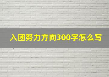 入团努力方向300字怎么写