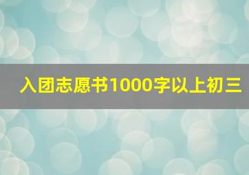 入团志愿书1000字以上初三