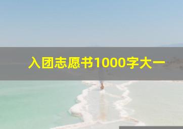 入团志愿书1000字大一