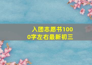 入团志愿书1000字左右最新初三