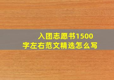 入团志愿书1500字左右范文精选怎么写