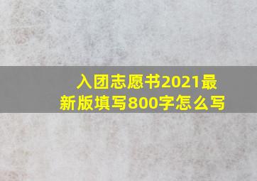 入团志愿书2021最新版填写800字怎么写