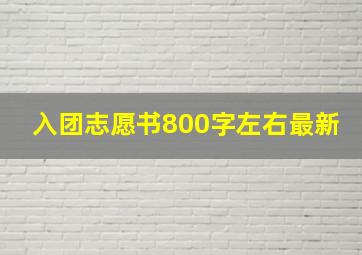 入团志愿书800字左右最新