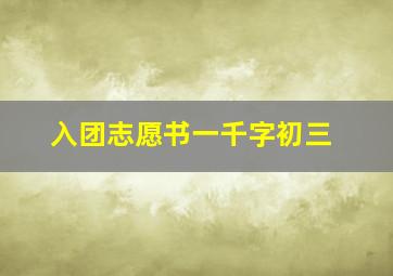 入团志愿书一千字初三