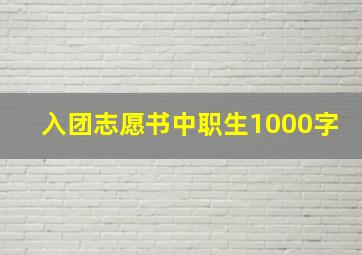 入团志愿书中职生1000字