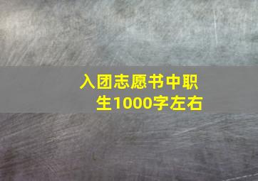 入团志愿书中职生1000字左右