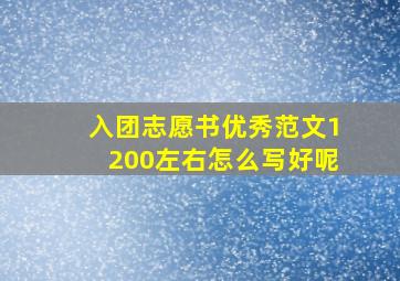 入团志愿书优秀范文1200左右怎么写好呢