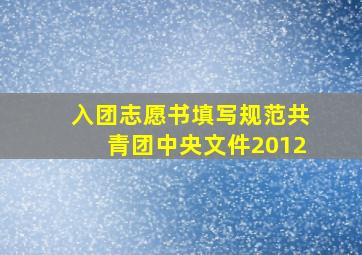 入团志愿书填写规范共青团中央文件2012