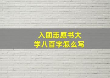 入团志愿书大学八百字怎么写