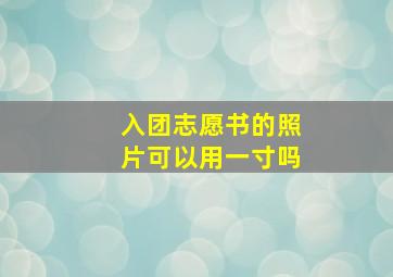 入团志愿书的照片可以用一寸吗