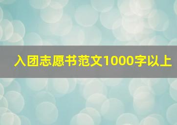 入团志愿书范文1000字以上