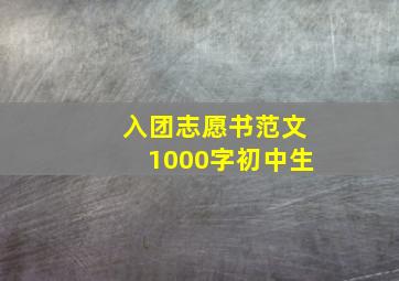 入团志愿书范文1000字初中生