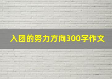 入团的努力方向300字作文