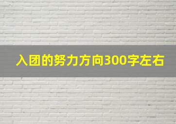 入团的努力方向300字左右