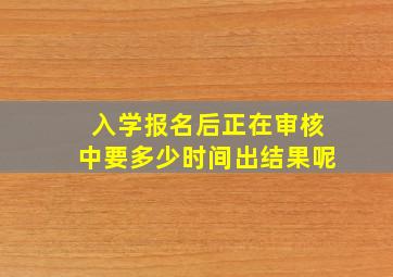 入学报名后正在审核中要多少时间出结果呢