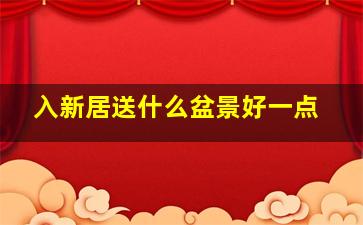 入新居送什么盆景好一点