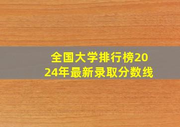 全国大学排行榜2024年最新录取分数线