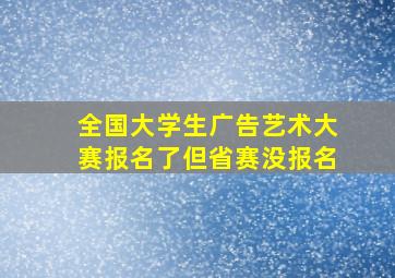 全国大学生广告艺术大赛报名了但省赛没报名