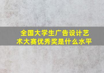 全国大学生广告设计艺术大赛优秀奖是什么水平