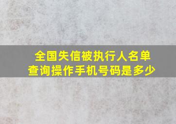 全国失信被执行人名单查询操作手机号码是多少