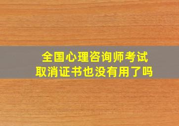 全国心理咨询师考试取消证书也没有用了吗