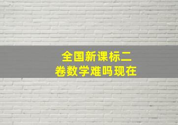 全国新课标二卷数学难吗现在