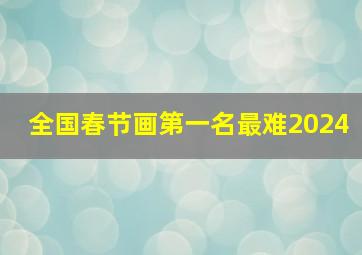 全国春节画第一名最难2024