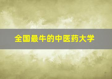 全国最牛的中医药大学