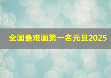 全国最难画第一名元旦2025