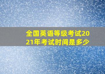 全国英语等级考试2021年考试时间是多少