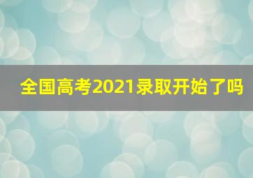 全国高考2021录取开始了吗