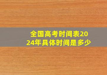 全国高考时间表2024年具体时间是多少