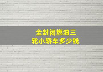 全封闭燃油三轮小轿车多少钱