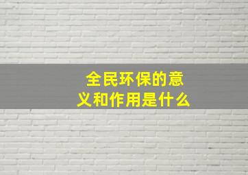 全民环保的意义和作用是什么