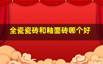 全瓷瓷砖和釉面砖哪个好