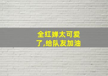 全红婵太可爱了,给队友加油