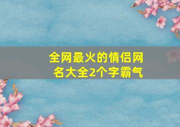 全网最火的情侣网名大全2个字霸气