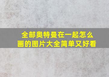 全部奥特曼在一起怎么画的图片大全简单又好看