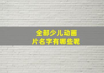 全部少儿动画片名字有哪些呢