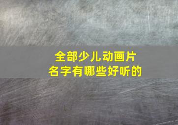 全部少儿动画片名字有哪些好听的