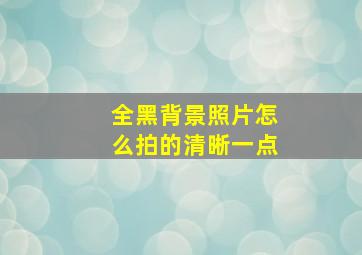 全黑背景照片怎么拍的清晰一点