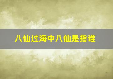 八仙过海中八仙是指谁