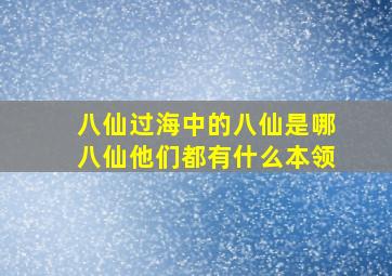 八仙过海中的八仙是哪八仙他们都有什么本领