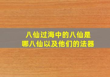 八仙过海中的八仙是哪八仙以及他们的法器