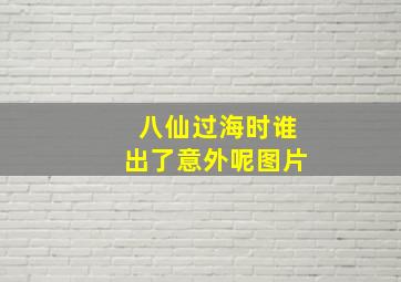 八仙过海时谁出了意外呢图片