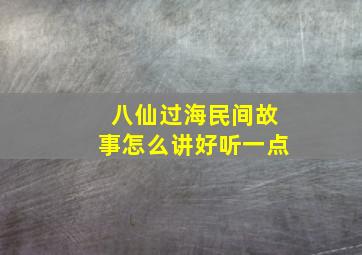 八仙过海民间故事怎么讲好听一点