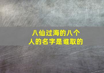 八仙过海的八个人的名字是谁取的