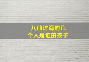 八仙过海的几个人是谁的孩子