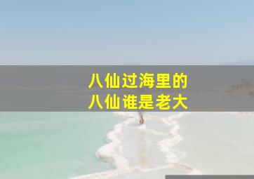 八仙过海里的八仙谁是老大