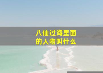 八仙过海里面的人物叫什么